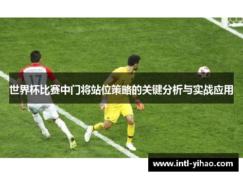 世界杯比赛中门将站位策略的关键分析与实战应用