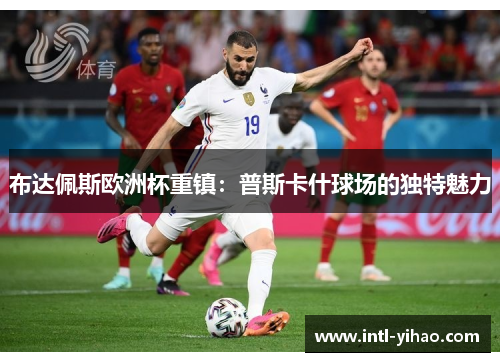 布达佩斯欧洲杯重镇：普斯卡什球场的独特魅力