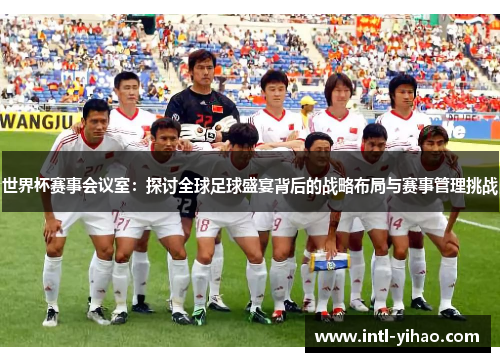 世界杯赛事会议室：探讨全球足球盛宴背后的战略布局与赛事管理挑战
