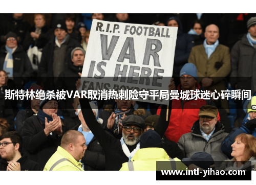 斯特林绝杀被VAR取消热刺险守平局曼城球迷心碎瞬间