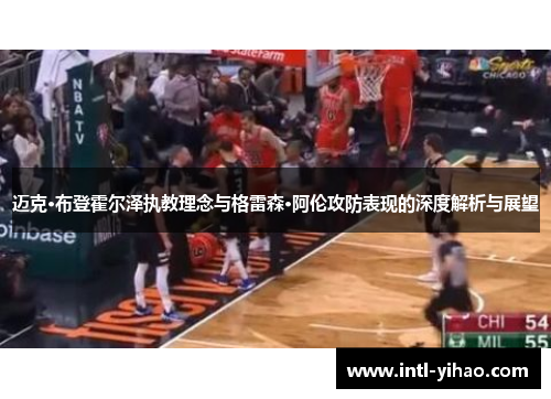 迈克·布登霍尔泽执教理念与格雷森·阿伦攻防表现的深度解析与展望