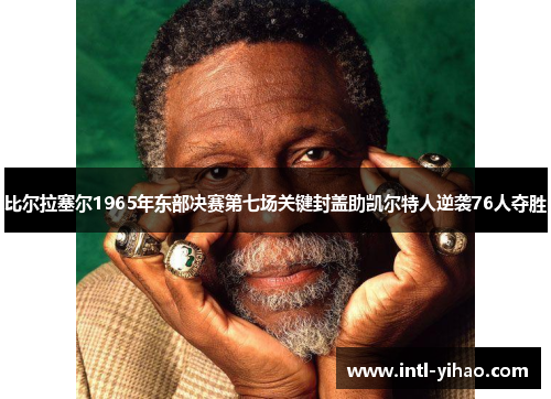 比尔拉塞尔1965年东部决赛第七场关键封盖助凯尔特人逆袭76人夺胜