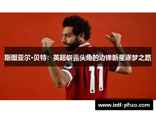 斯图亚尔·贝特：英超崭露头角的边锋新星逐梦之路