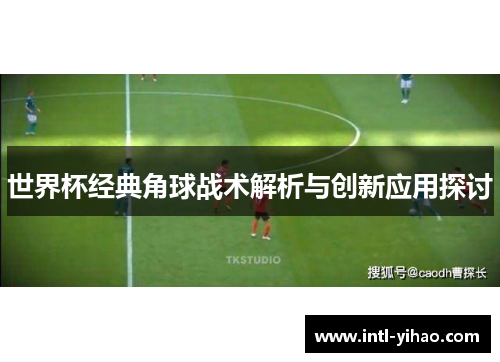 世界杯经典角球战术解析与创新应用探讨