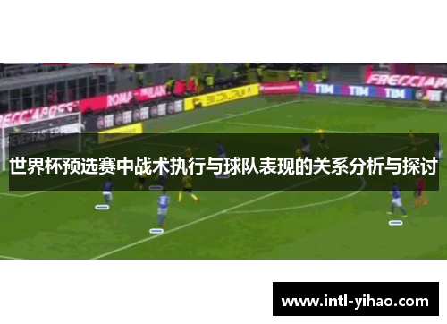 世界杯预选赛中战术执行与球队表现的关系分析与探讨