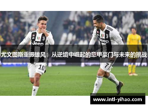 尤文图斯重振雄风：从逆境中崛起的意甲豪门与未来的挑战