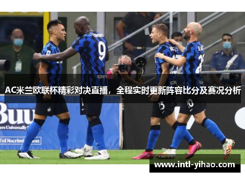 AC米兰欧联杯精彩对决直播，全程实时更新阵容比分及赛况分析