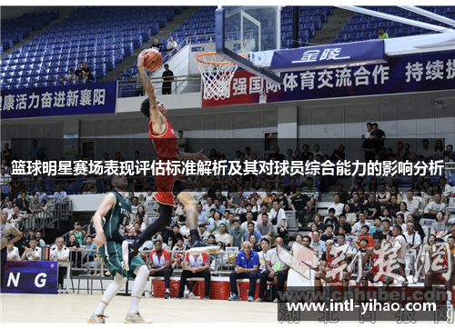 篮球明星赛场表现评估标准解析及其对球员综合能力的影响分析