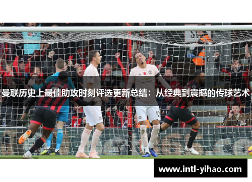 曼联历史上最佳助攻时刻评选更新总结：从经典到震撼的传球艺术