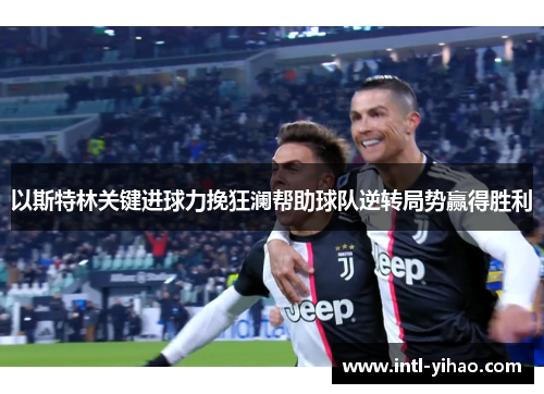 以斯特林关键进球力挽狂澜帮助球队逆转局势赢得胜利