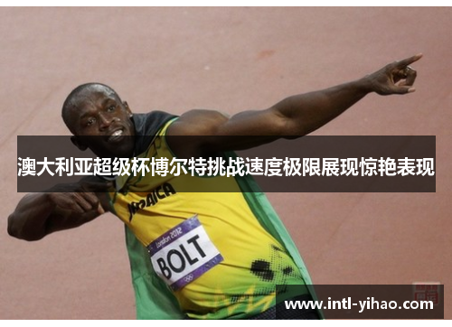 澳大利亚超级杯博尔特挑战速度极限展现惊艳表现