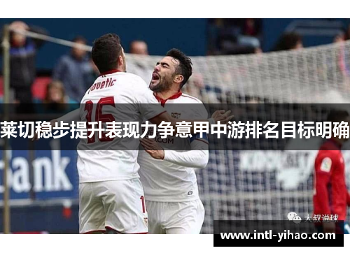 莱切稳步提升表现力争意甲中游排名目标明确