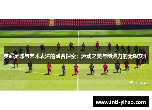 英超足球与艺术表达的融合探索：运动之美与创造力的无限交汇