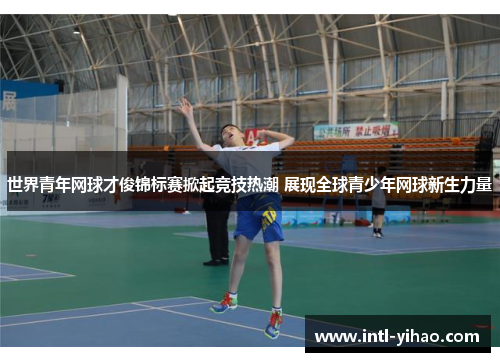 世界青年网球才俊锦标赛掀起竞技热潮 展现全球青少年网球新生力量