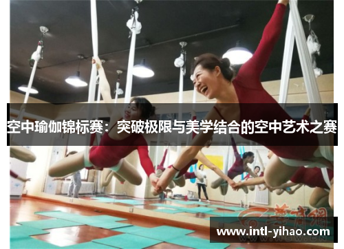 空中瑜伽锦标赛：突破极限与美学结合的空中艺术之赛