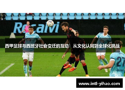 西甲足球与西班牙社会变迁的互动：从文化认同到全球化挑战