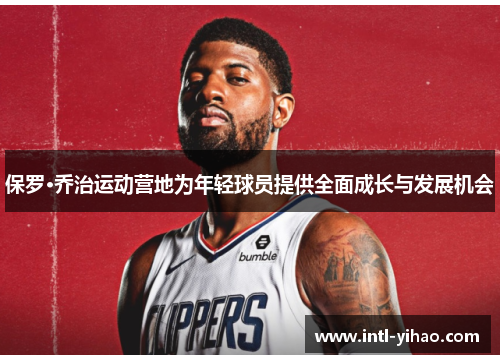 保罗·乔治运动营地为年轻球员提供全面成长与发展机会