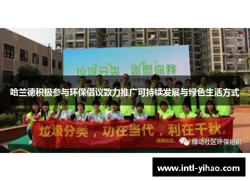 哈兰德积极参与环保倡议致力推广可持续发展与绿色生活方式