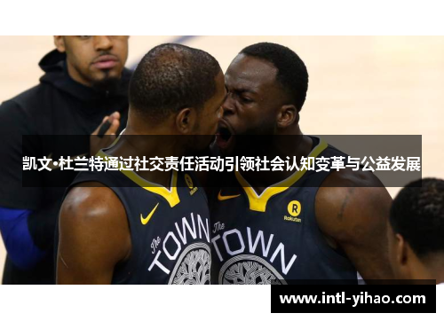 凯文·杜兰特通过社交责任活动引领社会认知变革与公益发展