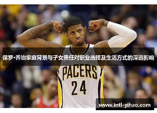 保罗·乔治家庭背景与子女责任对职业选择及生活方式的深远影响