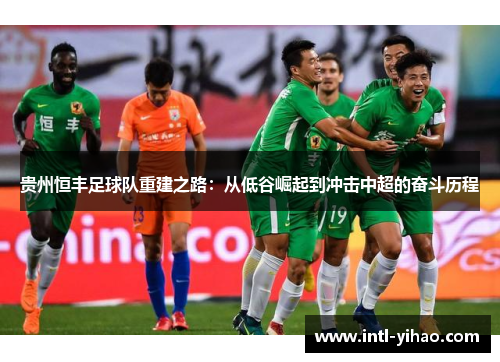贵州恒丰足球队重建之路：从低谷崛起到冲击中超的奋斗历程