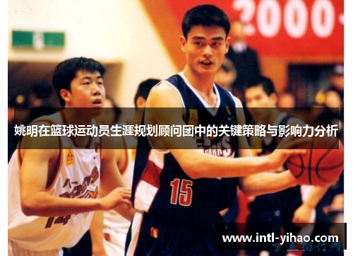 姚明在篮球运动员生涯规划顾问团中的关键策略与影响力分析