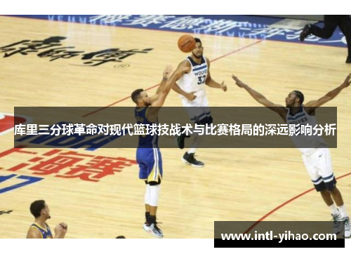 库里三分球革命对现代篮球技战术与比赛格局的深远影响分析