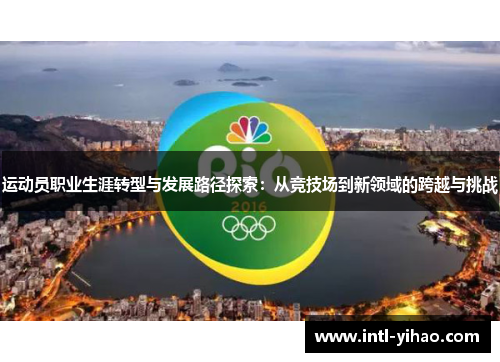 运动员职业生涯转型与发展路径探索：从竞技场到新领域的跨越与挑战