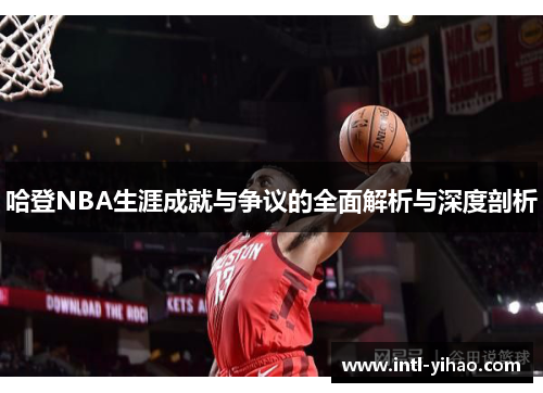 哈登NBA生涯成就与争议的全面解析与深度剖析