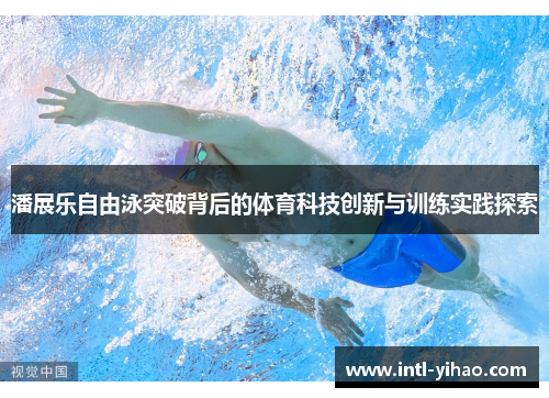 潘展乐自由泳突破背后的体育科技创新与训练实践探索