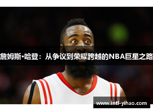 詹姆斯·哈登：从争议到荣耀跨越的NBA巨星之路