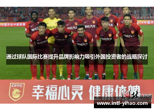 通过球队国际比赛提升品牌影响力吸引外国投资者的战略探讨
