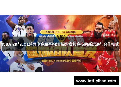 NBA 2K与LOL跨界电竞联赛构想 探索虚拟竞技的新玩法与合作模式
