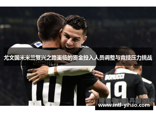 尤文国米米兰复兴之路面临的资金投入人员调整与竞技压力挑战