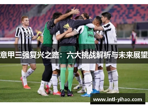 意甲三强复兴之路：六大挑战解析与未来展望