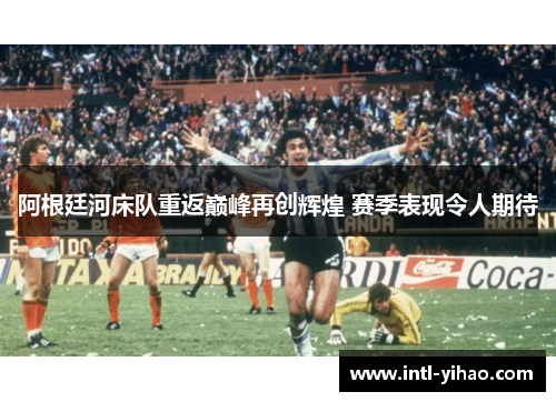 阿根廷河床队重返巅峰再创辉煌 赛季表现令人期待