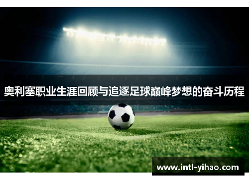 奥利塞职业生涯回顾与追逐足球巅峰梦想的奋斗历程