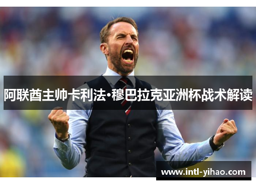 阿联酋主帅卡利法·穆巴拉克亚洲杯战术解读