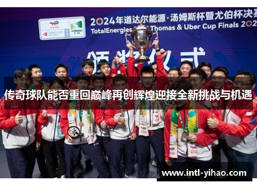 传奇球队能否重回巅峰再创辉煌迎接全新挑战与机遇