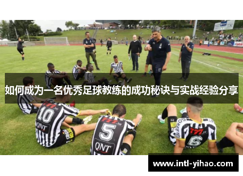 如何成为一名优秀足球教练的成功秘诀与实战经验分享