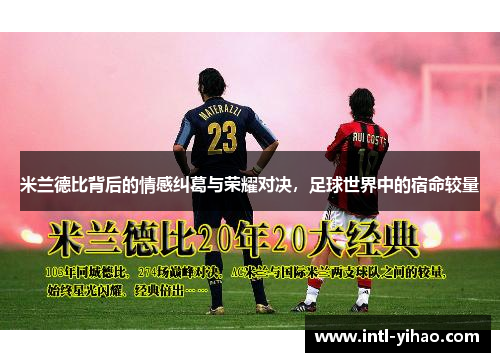 米兰德比背后的情感纠葛与荣耀对决，足球世界中的宿命较量