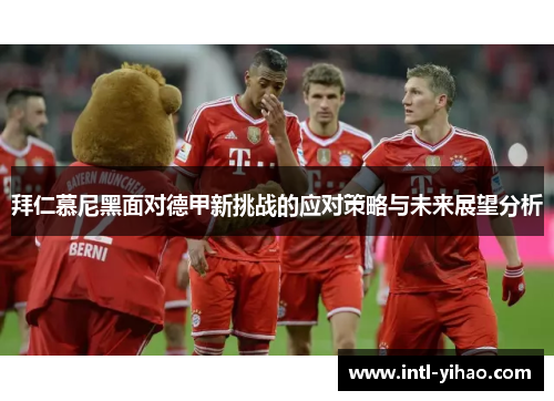 拜仁慕尼黑面对德甲新挑战的应对策略与未来展望分析