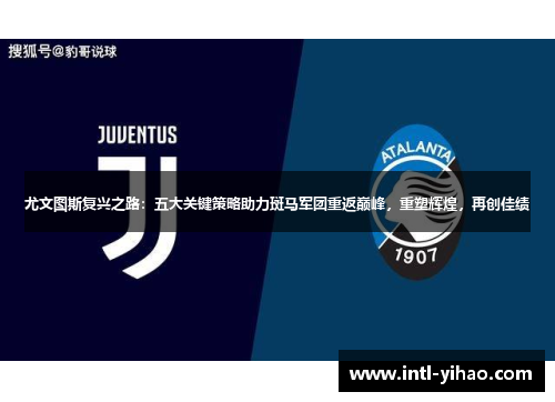 尤文图斯复兴之路：五大关键策略助力斑马军团重返巅峰，重塑辉煌，再创佳绩
