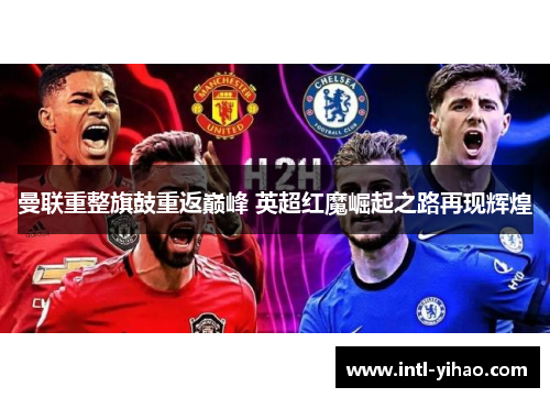 曼联重整旗鼓重返巅峰 英超红魔崛起之路再现辉煌