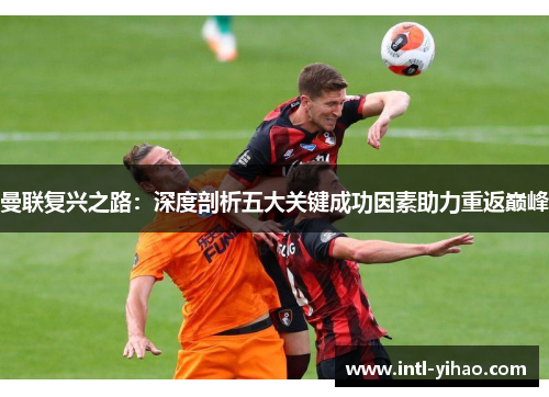 曼联复兴之路：深度剖析五大关键成功因素助力重返巅峰