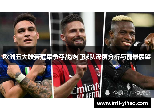 欧洲五大联赛冠军争夺战热门球队深度分析与前景展望