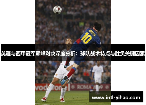 英超与西甲冠军巅峰对决深度分析：球队战术特点与胜负关键因素