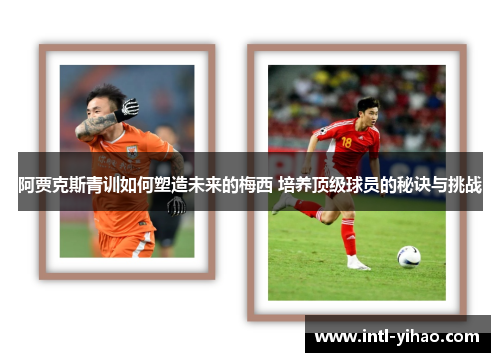 阿贾克斯青训如何塑造未来的梅西 培养顶级球员的秘诀与挑战