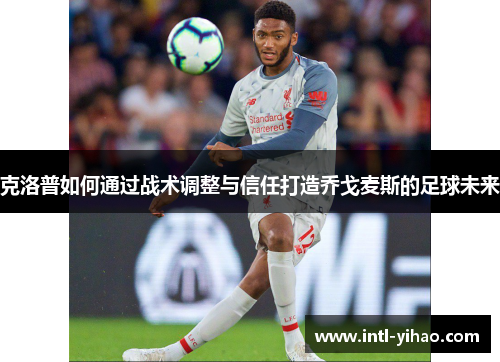 克洛普如何通过战术调整与信任打造乔戈麦斯的足球未来