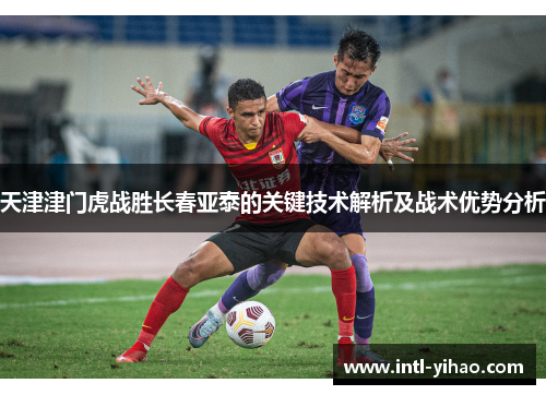 天津津门虎战胜长春亚泰的关键技术解析及战术优势分析